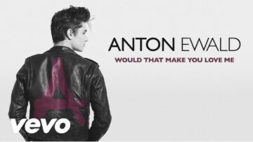 Anton Ewald – Would That Make You Love Me