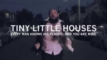 Tiny Little Houses – Every man knows his plague; and you are mine