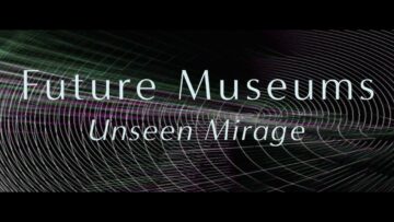 Future Museums – Unseen Mirage